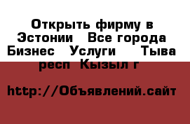 Открыть фирму в Эстонии - Все города Бизнес » Услуги   . Тыва респ.,Кызыл г.